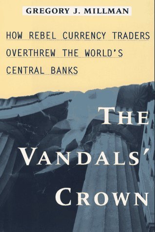 Gregory J. Millman/The Vandal's Crown: How Rebel Currency Traders Overthrew the World's Central Banks